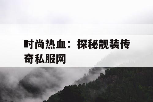 时尚热血：探秘靓装传奇私服网