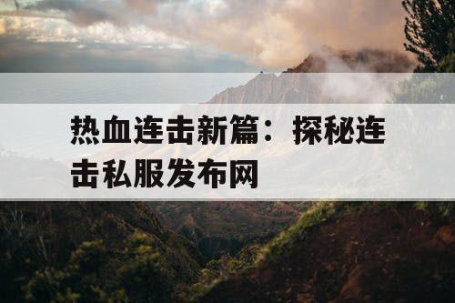 热血连击新篇：探秘连击私服发布网