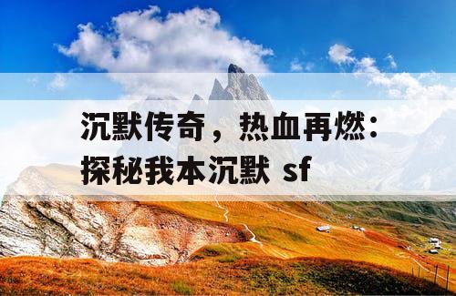 沉默传奇，热血再燃：探秘我本沉默 sf