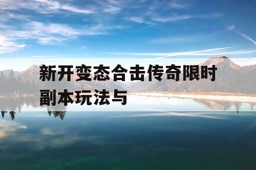 新开变态合击传奇限时副本玩法与