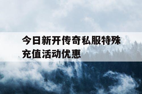 今日新开传奇私服特殊充值活动优惠