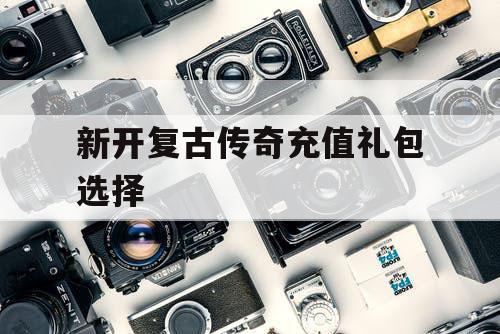 新开复古传奇充值礼包选择