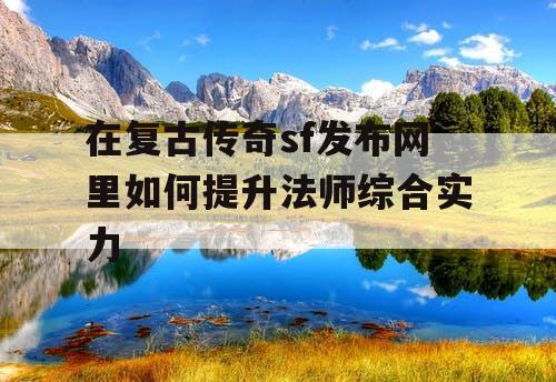 在复古传奇sf发布网里如何提升法师综合实力