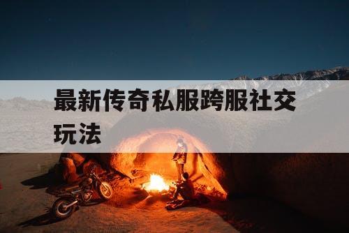最新传奇私服跨服社交玩法