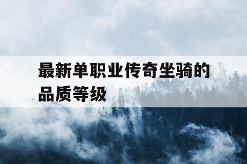 最新单职业传奇坐骑的品质等级