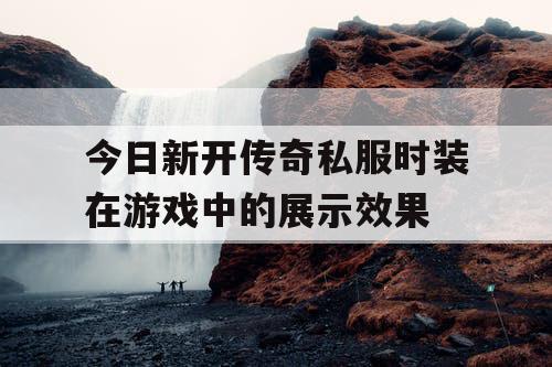 今日新开传奇私服时装在游戏中的展示效果