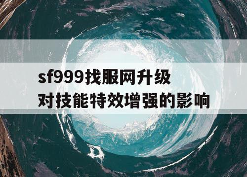 sf999找服网升级对技能特效增强的影响