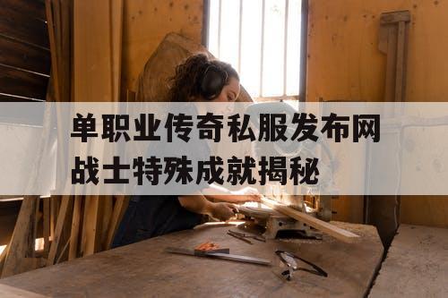 单职业传奇私服发布网战士特殊成就揭秘