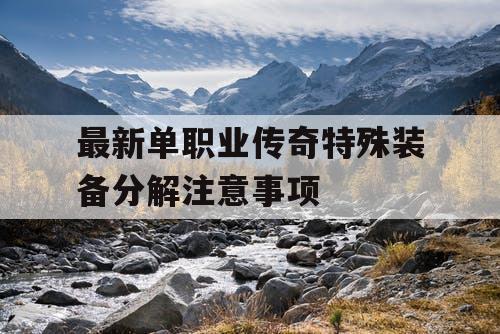 最新单职业传奇特殊装备分解注意事项