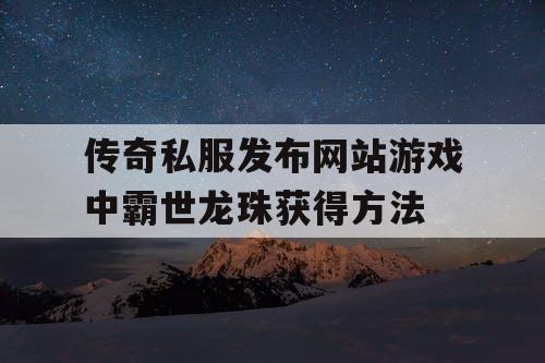 传奇私服发布网站游戏中霸世龙珠获得方法