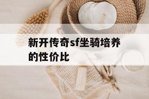 新开传奇sf坐骑培养的性价比