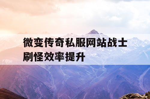 微变传奇私服网站战士刷怪效率提升
