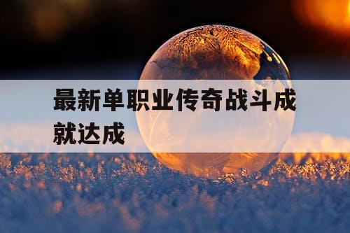 最新单职业传奇战斗成就达成