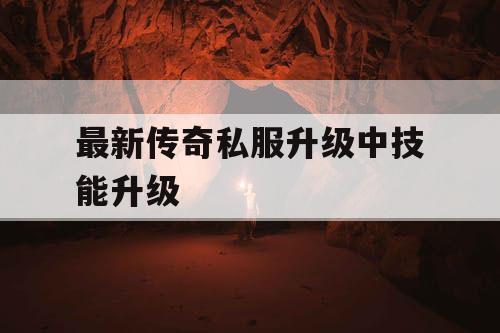 最新传奇私服升级中技能升级