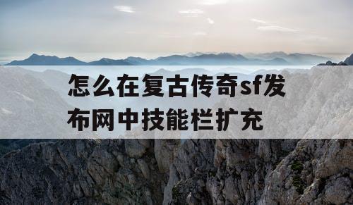 怎么在复古传奇sf发布网中技能栏扩充