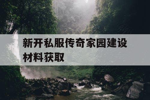 新开私服传奇家园建设材料获取