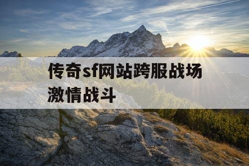 传奇sf网站跨服战场激情战斗