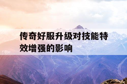 传奇好服升级对技能特效增强的影响