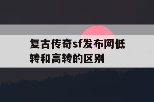 复古传奇sf发布网低转和高转的区别