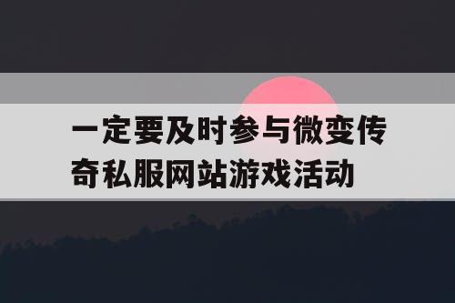 一定要及时参与微变传奇私服网站游戏活动