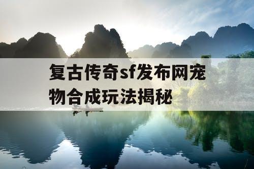 复古传奇sf发布网宠物合成玩法揭秘