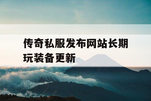 传奇私服发布网站长期玩装备更新