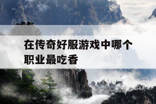 在传奇好服游戏中哪个职业最吃香