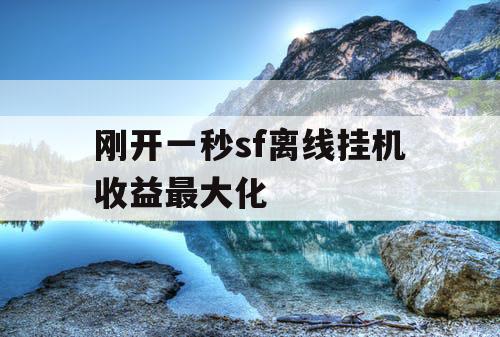 刚开一秒sf离线挂机收益最大化